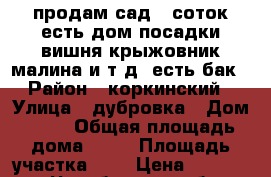 продам сад 6 соток есть дом посадки вишня крыжовник малина и т.д. есть бак › Район ­ коркинский › Улица ­ дубровка › Дом ­ 27 › Общая площадь дома ­ 42 › Площадь участка ­ 6 › Цена ­ 150 000 - Челябинская обл., Челябинск г. Недвижимость » Дома, коттеджи, дачи продажа   . Челябинская обл.